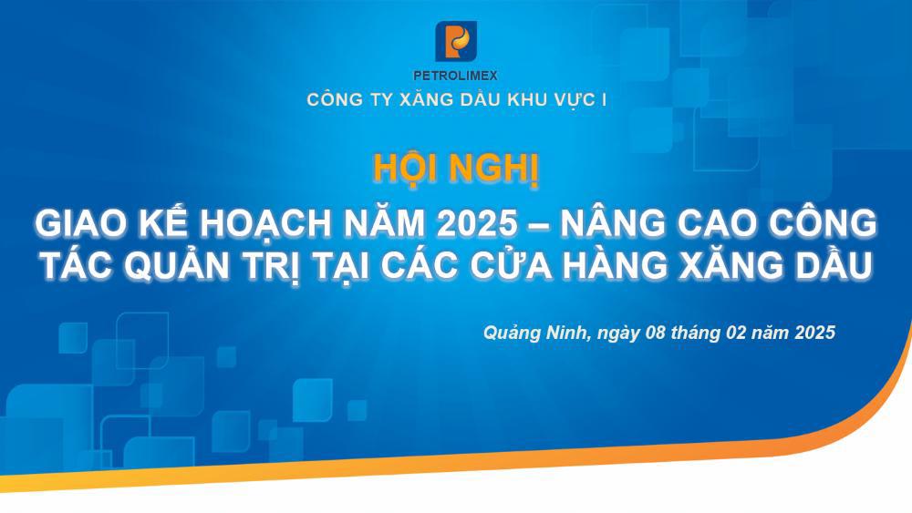 Hội nghị giao và triển khai kế hoạch năm 2025, nâng cao công tác quản trị tại CHXD năm 2025 của Công ty Xăng dầu Khu vực I